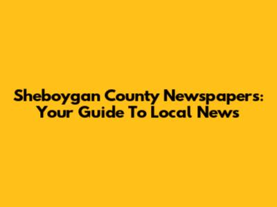 Sheboygan County Newspapers: Your Guide To Local News