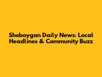 Sheboygan Daily News: Local Headlines & Community Buzz