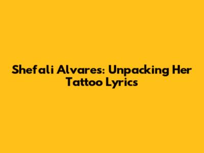 Shefali Alvares: Unpacking Her Tattoo Lyrics