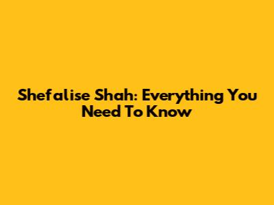Shefalise Shah: Everything You Need To Know