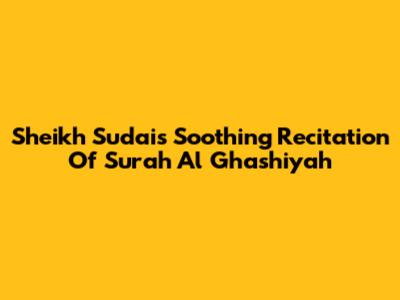 Sheikh Sudais' Soothing Recitation Of Surah Al Ghashiyah