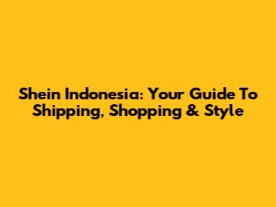 Shein Indonesia: Your Guide To Shipping, Shopping & Style