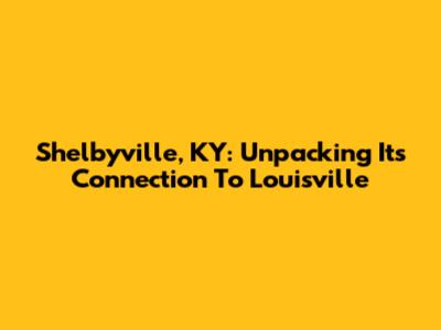 Shelbyville, KY: Unpacking Its Connection To Louisville