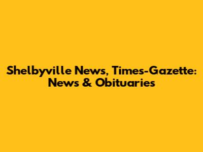 Shelbyville News, Times-Gazette: News & Obituaries