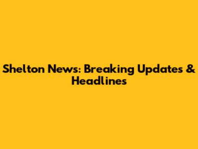 Shelton News: Breaking Updates & Headlines