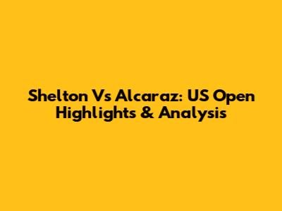 Shelton Vs Alcaraz: US Open Highlights & Analysis