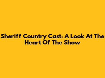 Sheriff Country Cast: A Look At The Heart Of The Show