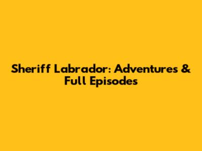Sheriff Labrador: Adventures & Full Episodes