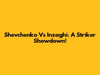 Shevchenko Vs Inzaghi: A Striker Showdown!