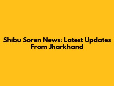 Shibu Soren News: Latest Updates From Jharkhand