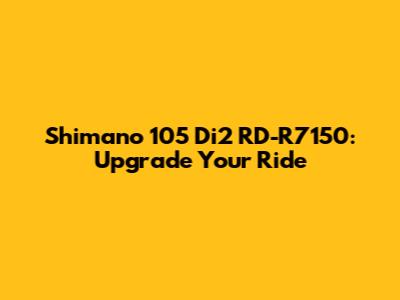 Shimano 105 Di2 RD-R7150: Upgrade Your Ride