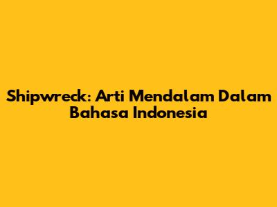 Shipwreck: Arti Mendalam Dalam Bahasa Indonesia