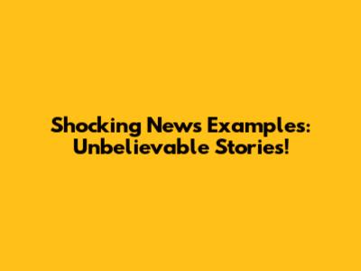 Shocking News Examples: Unbelievable Stories!