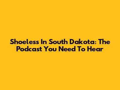 Shoeless In South Dakota: The Podcast You Need To Hear