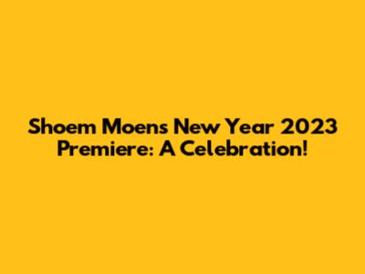 Shoem Moen's New Year 2023 Premiere: A Celebration!
