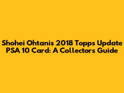 Shohei Ohtani's 2018 Topps Update PSA 10 Card: A Collector's Guide