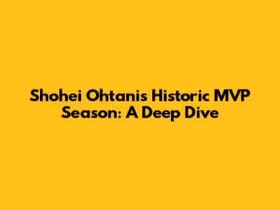 Shohei Ohtani's Historic MVP Season: A Deep Dive