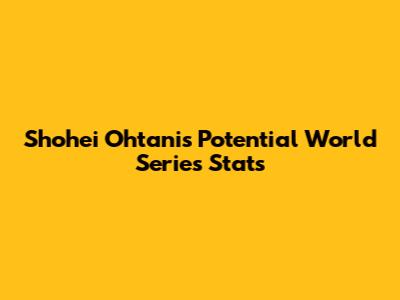 Shohei Ohtani's Potential World Series Stats