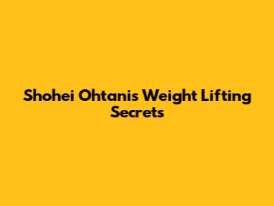 Shohei Ohtani's Weight Lifting Secrets