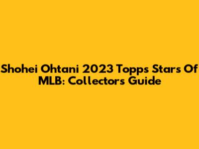 Shohei Ohtani 2023 Topps Stars Of MLB: Collector's Guide