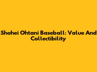 Shohei Ohtani Baseball: Value And Collectibility