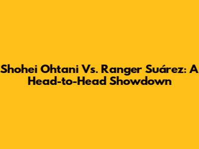 Shohei Ohtani Vs. Ranger Suárez: A Head-to-Head Showdown