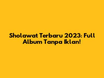 Sholawat Terbaru 2023: Full Album Tanpa Iklan!