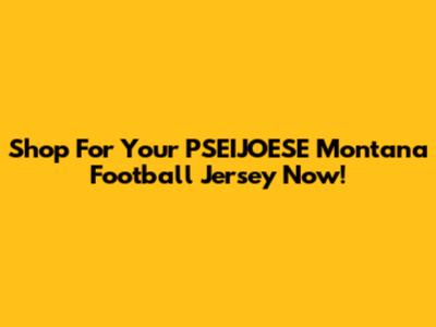 Shop For Your PSEIJOESE Montana Football Jersey Now!