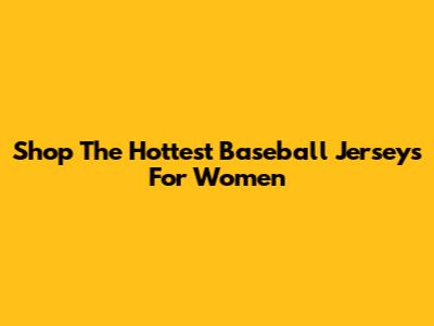 Shop The Hottest Baseball Jerseys For Women