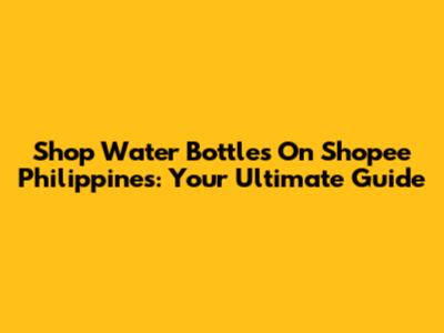 Shop Water Bottles On Shopee Philippines: Your Ultimate Guide