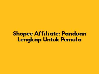Shopee Affiliate: Panduan Lengkap Untuk Pemula