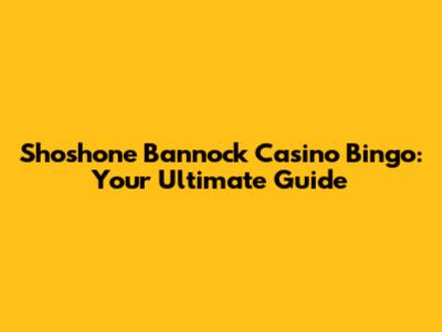 Shoshone Bannock Casino Bingo: Your Ultimate Guide