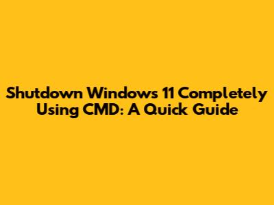 Shutdown Windows 11 Completely Using CMD: A Quick Guide
