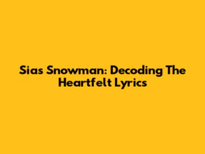 Sia's Snowman: Decoding The Heartfelt Lyrics