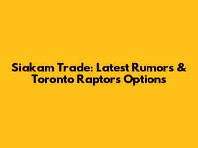 Siakam Trade: Latest Rumors & Toronto Raptors' Options
