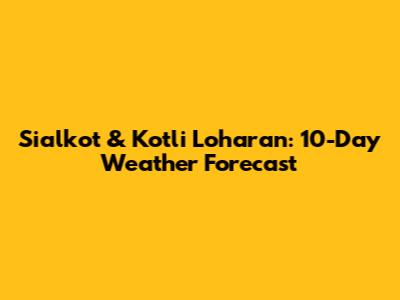 Sialkot & Kotli Loharan: 10-Day Weather Forecast