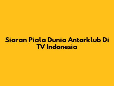 Siaran Piala Dunia Antarklub Di TV Indonesia