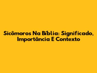 Sicômoros Na Bíblia: Significado, Importância E Contexto