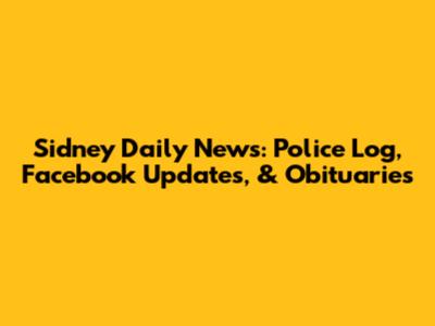 Sidney Daily News: Police Log, Facebook Updates, & Obituaries
