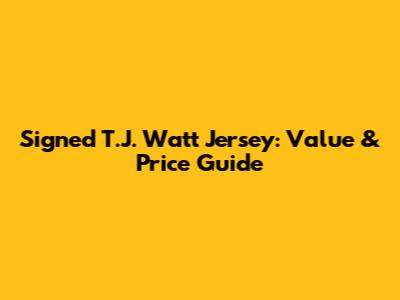 Signed T.J. Watt Jersey: Value & Price Guide