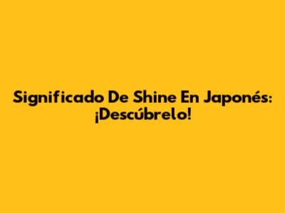 Significado De 'Shine' En Japonés: ¡Descúbrelo!