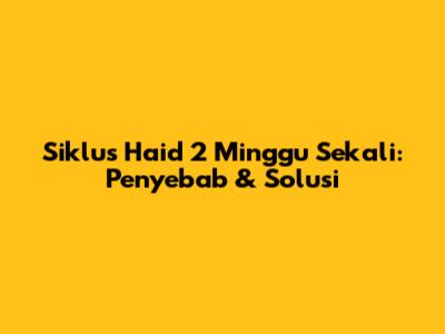 Siklus Haid 2 Minggu Sekali: Penyebab & Solusi