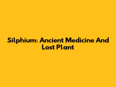 Silphium: Ancient Medicine And Lost Plant