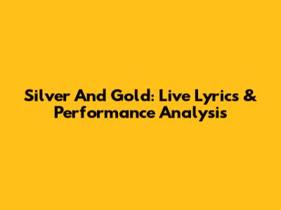 Silver And Gold: Live Lyrics & Performance Analysis