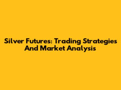 Silver Futures: Trading Strategies And Market Analysis