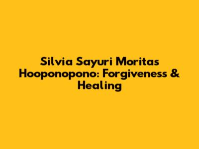 Silvia Sayuri Morita's Ho'oponopono: Forgiveness & Healing
