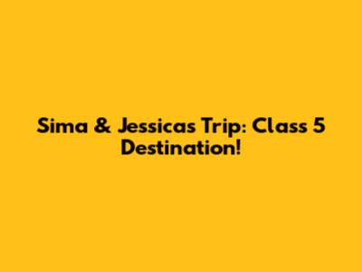 Sima & Jessica's Trip: Class 5 Destination!