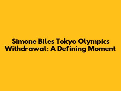 Simone Biles' Tokyo Olympics Withdrawal: A Defining Moment