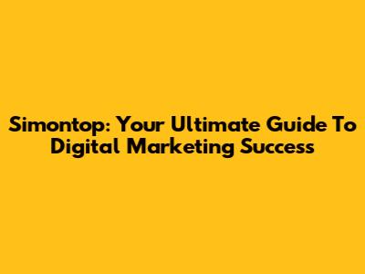 Simontop: Your Ultimate Guide To Digital Marketing Success