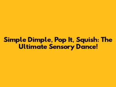 Simple Dimple, Pop It, Squish: The Ultimate Sensory Dance!